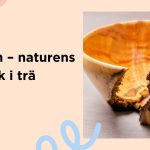 vrilskålen – naturens konstverk i trä